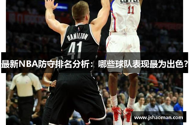 最新NBA防守排名分析：哪些球队表现最为出色？